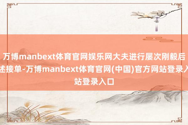万博manbext体育官网娱乐网大夫进行屡次刚毅后阐述接单-万博manbext体育官网(中国)官方网站登录入口