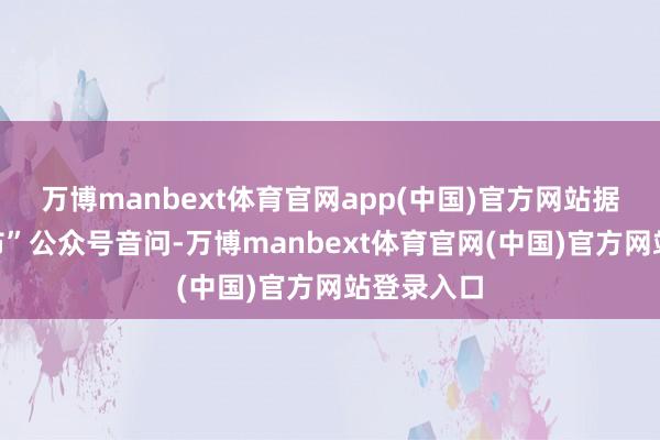 万博manbext体育官网app(中国)官方网站据“长沙发布”公众号音问-万博manbext体育官网(中国)官方网站登录入口