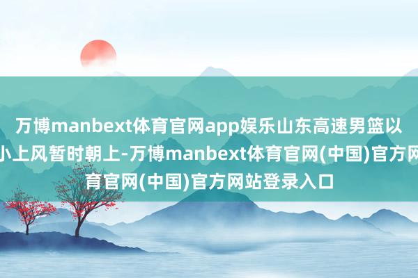 万博manbext体育官网app娱乐山东高速男篮以41-40的细小上风暂时朝上-万博manbext体育官网(中国)官方网站登录入口