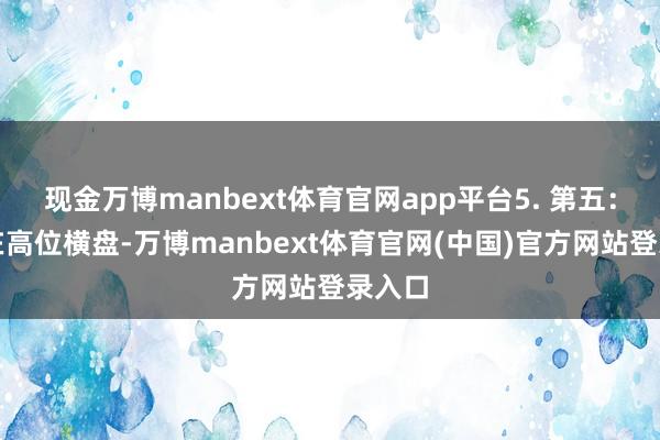 现金万博manbext体育官网app平台5. 第五：股价在高位横盘-万博manbext体育官网(中国)官方网站登录入口