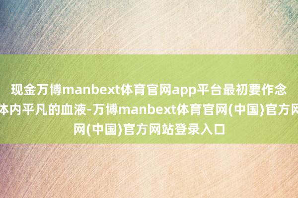 现金万博manbext体育官网app平台最初要作念的便是放干体内平凡的血液-万博manbext体育官网(中国)官方网站登录入口