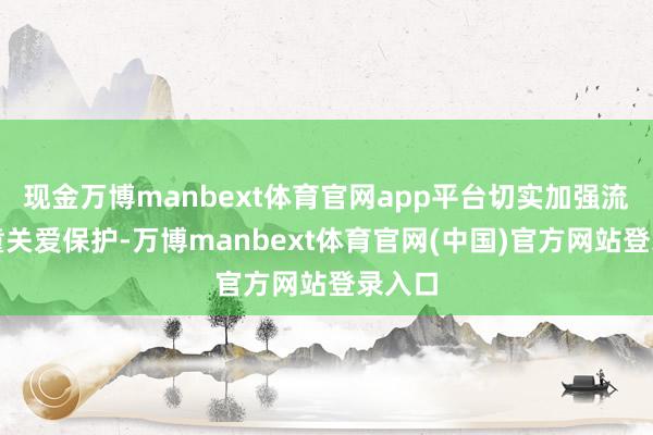 现金万博manbext体育官网app平台切实加强流动儿童关爱保护-万博manbext体育官网(中国)官方网站登录入口