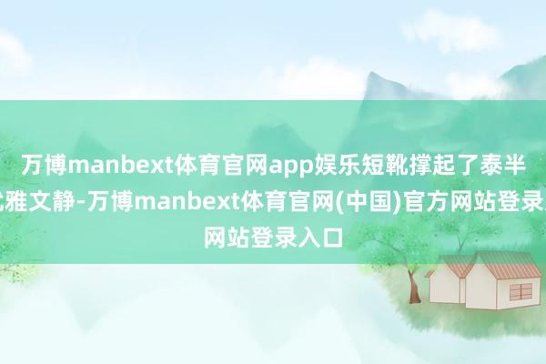 万博manbext体育官网app娱乐短靴撑起了泰半的优雅文静-万博manbext体育官网(中国)官方网站登录入口