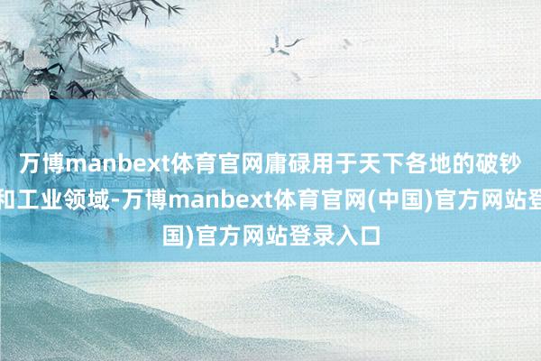 万博manbext体育官网庸碌用于天下各地的破钞、贸易和工业领域-万博manbext体育官网(中国)官方网站登录入口