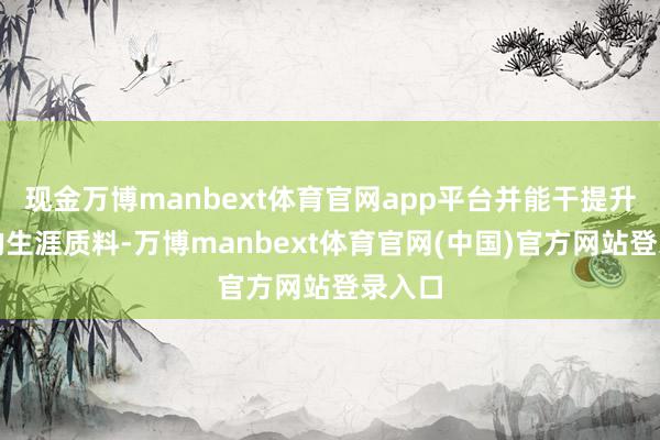 现金万博manbext体育官网app平台并能干提升患者的生涯质料-万博manbext体育官网(中国)官方网站登录入口