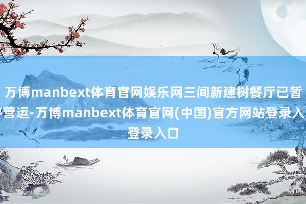 万博manbext体育官网娱乐网三间新建树餐厅已暂停营运-万博manbext体育官网(中国)官方网站登录入口