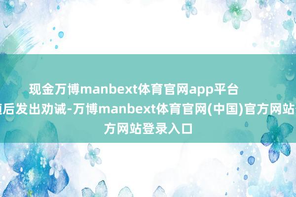 现金万博manbext体育官网app平台        国安部随后发出劝诫-万博manbext体育官网(中国)官方网站登录入口