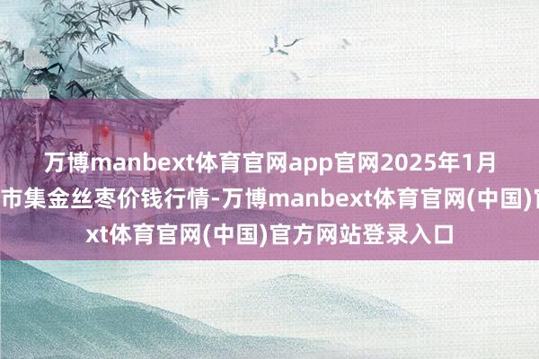 万博manbext体育官网app官网2025年1月2日宇宙主要批发市集金丝枣价钱行情-万博manbext体育官网(中国)官方网站登录入口