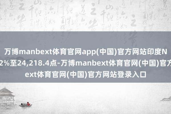 万博manbext体育官网app(中国)官方网站印度NIFTY指数高涨2%至24,218.4点-万博manbext体育官网(中国)官方网站登录入口