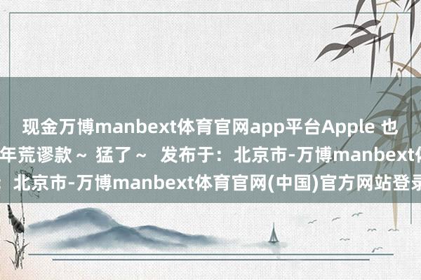 现金万博manbext体育官网app平台Apple 也推出了 AirPods 4 蛇年荒谬款～ 猛了～  发布于：北京市-万博manbext体育官网(中国)官方网站登录入口