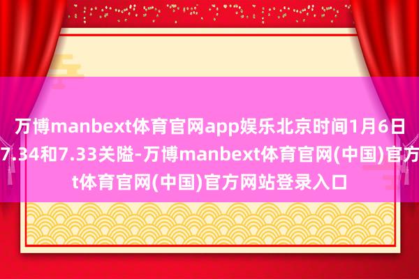 万博manbext体育官网app娱乐北京时间1月6日晚间流畅升穿7.34和7.33关隘-万博manbext体育官网(中国)官方网站登录入口