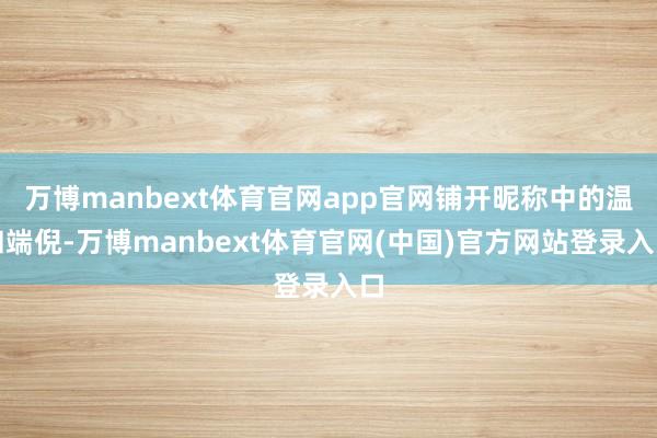 万博manbext体育官网app官网铺开昵称中的温和端倪-万博manbext体育官网(中国)官方网站登录入口