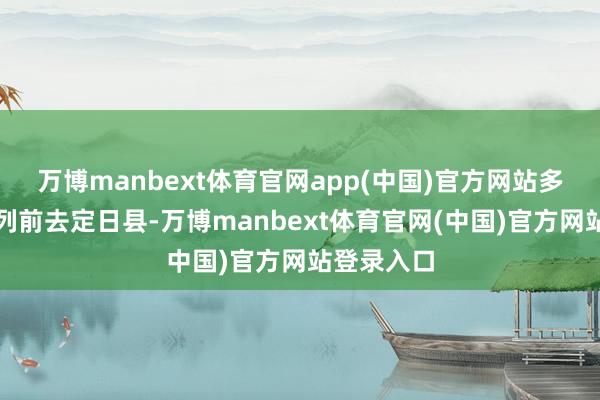 万博manbext体育官网app(中国)官方网站多支医疗队列前去定日县-万博manbext体育官网(中国)官方网站登录入口