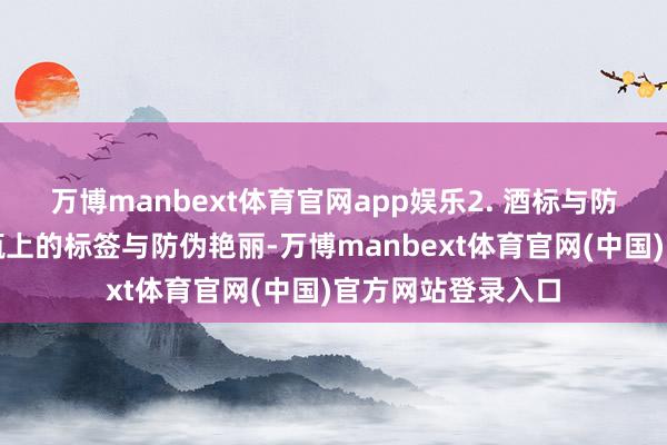 万博manbext体育官网app娱乐2. 酒标与防伪标签:搜检酒瓶上的标签与防伪艳丽-万博manbext体育官网(中国)官方网站登录入口