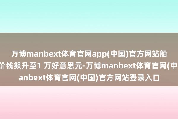 万博manbext体育官网app(中国)官方网站船公司加收的附加费让价钱飙升至1 万好意思元-万博manbext体育官网(中国)官方网站登录入口