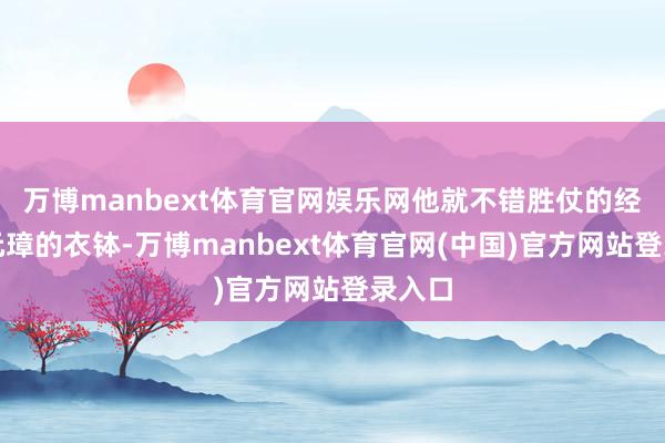 万博manbext体育官网娱乐网他就不错胜仗的经受朱元璋的衣钵-万博manbext体育官网(中国)官方网站登录入口