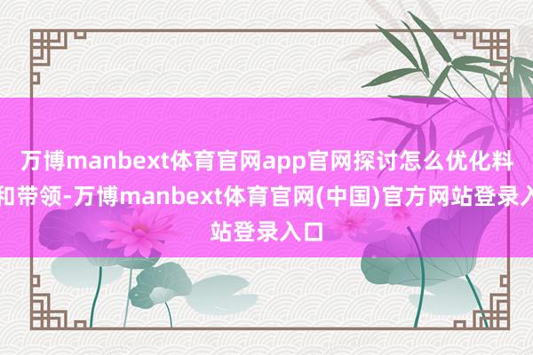 万博manbext体育官网app官网探讨怎么优化料理和带领-万博manbext体育官网(中国)官方网站登录入口