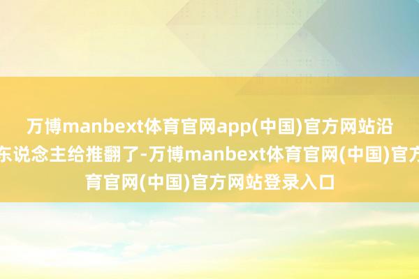 万博manbext体育官网app(中国)官方网站沿路把清朝那帮东说念主给推翻了-万博manbext体育官网(中国)官方网站登录入口