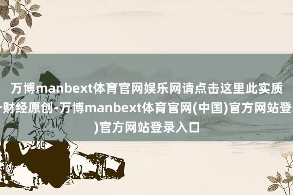 万博manbext体育官网娱乐网请点击这里此实质为第一财经原创-万博manbext体育官网(中国)官方网站登录入口