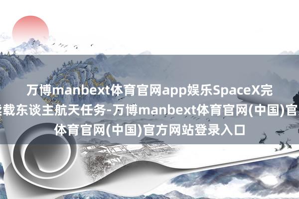 万博manbext体育官网app娱乐SpaceX完成巨匠初次买卖载东谈主航天任务-万博manbext体育官网(中国)官方网站登录入口