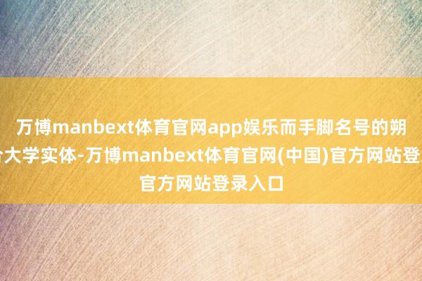 万博manbext体育官网app娱乐而手脚名号的朔方连合大学实体-万博manbext体育官网(中国)官方网站登录入口
