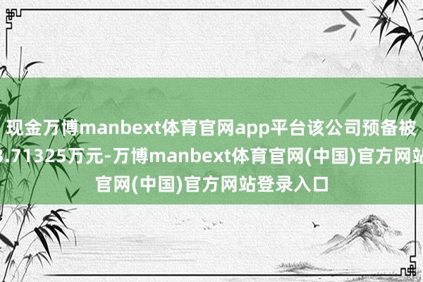 现金万博manbext体育官网app平台该公司预备被罚没1033.71325万元-万博manbext体育官网(中国)官方网站登录入口