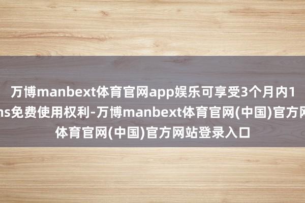 万博manbext体育官网app娱乐可享受3个月内1000万tokens免费使用权利-万博manbext体育官网(中国)官方网站登录入口