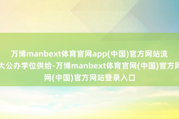 万博manbext体育官网app(中国)官方网站流入地政府加大公办学位供给-万博manbext体育官网(中国)官方网站登录入口