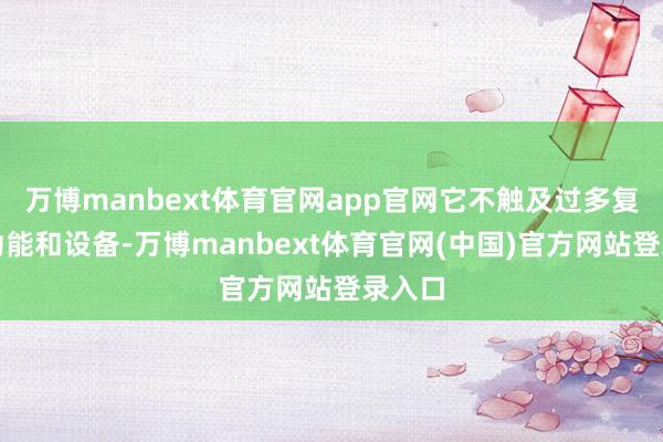 万博manbext体育官网app官网它不触及过多复杂的功能和设备-万博manbext体育官网(中国)官方网站登录入口