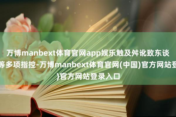 万博manbext体育官网app娱乐触及舛讹致东谈主死亡等多项指控-万博manbext体育官网(中国)官方网站登录入口