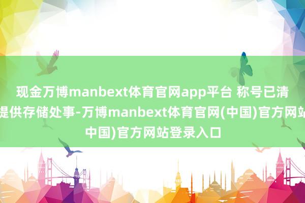 现金万博manbext体育官网app平台 称号已清空本站仅提供存储处事-万博manbext体育官网(中国)官方网站登录入口