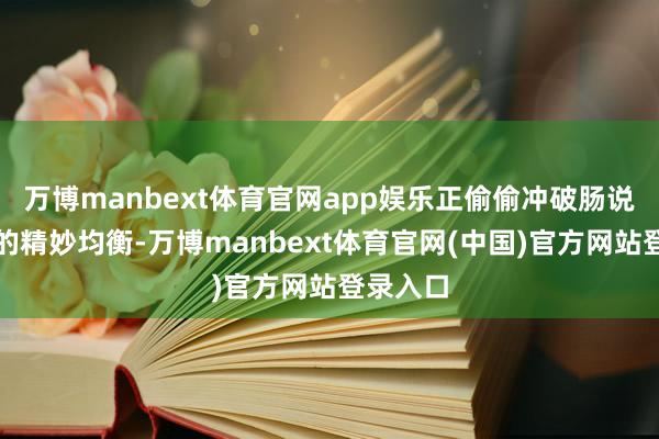 万博manbext体育官网app娱乐正偷偷冲破肠说念菌群的精妙均衡-万博manbext体育官网(中国)官方网站登录入口