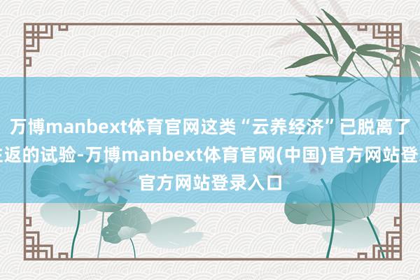 万博manbext体育官网这类“云养经济”已脱离了商品往返的试验-万博manbext体育官网(中国)官方网站登录入口