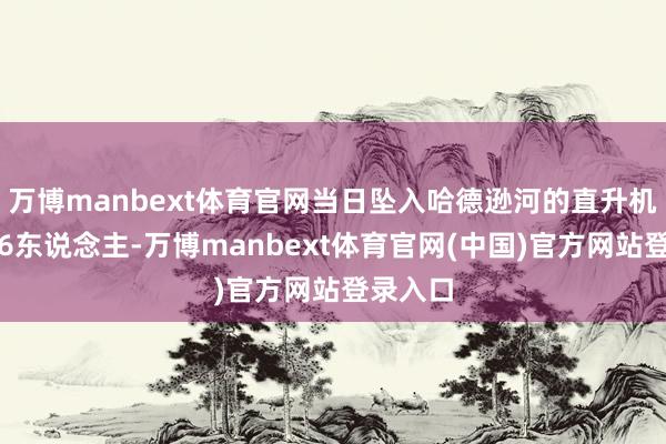 万博manbext体育官网当日坠入哈德逊河的直升机上载有6东说念主-万博manbext体育官网(中国)官方网站登录入口