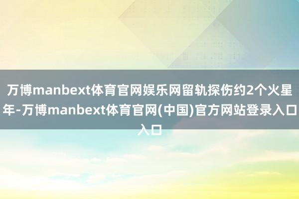 万博manbext体育官网娱乐网留轨探伤约2个火星年-万博manbext体育官网(中国)官方网站登录入口