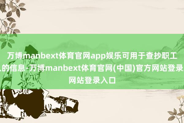 万博manbext体育官网app娱乐可用于查抄职工输入的信息-万博manbext体育官网(中国)官方网站登录入口