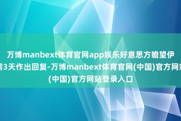 万博manbext体育官网app娱乐好意思方瞻望伊朗方面约需3天作出回复-万博manbext体育官网(中国)官方网站登录入口