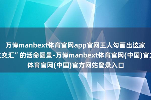 万博manbext体育官网app官网王人勾画出这家科技巨头“冰火交汇”的活命图景-万博manbext体育官网(中国)官方网站登录入口