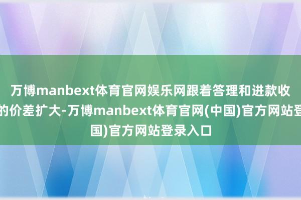 万博manbext体育官网娱乐网跟着答理和进款收益之间的价差扩大-万博manbext体育官网(中国)官方网站登录入口