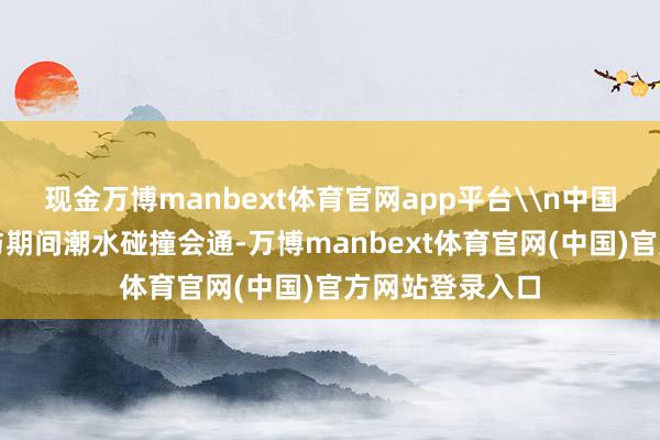 现金万博manbext体育官网app平台\n中国传统节日元素与期间潮水碰撞会通-万博manbext体育官网(中国)官方网站登录入口
