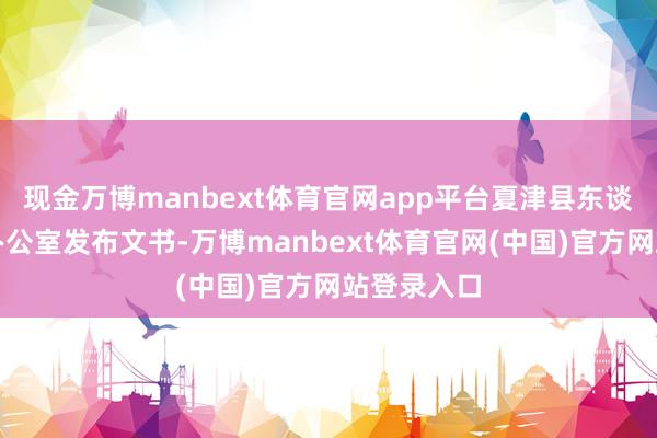现金万博manbext体育官网app平台夏津县东谈主民政府办公室发布文书-万博manbext体育官网(中国)官方网站登录入口