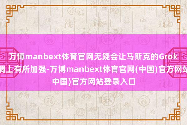 万博manbext体育官网无疑会让马斯克的Grok在编程才调上有所加强-万博manbext体育官网(中国)官方网站登录入口