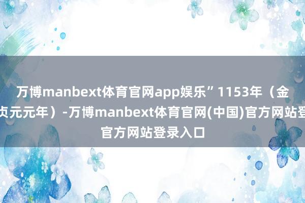 万博manbext体育官网app娱乐”1153年（金海陵王贞元元年）-万博manbext体育官网(中国)官方网站登录入口