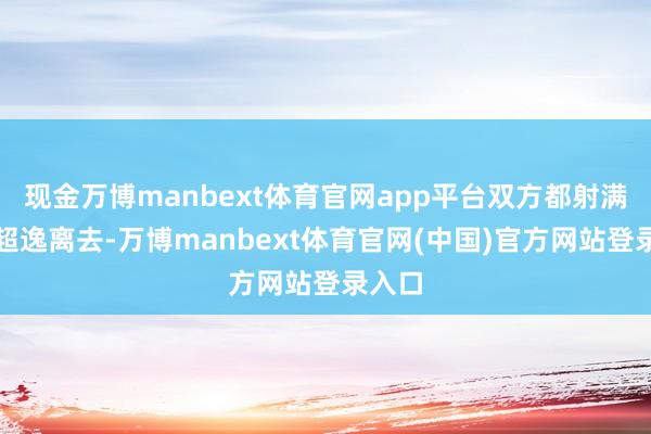 现金万博manbext体育官网app平台双方都射满箭后超逸离去-万博manbext体育官网(中国)官方网站登录入口
