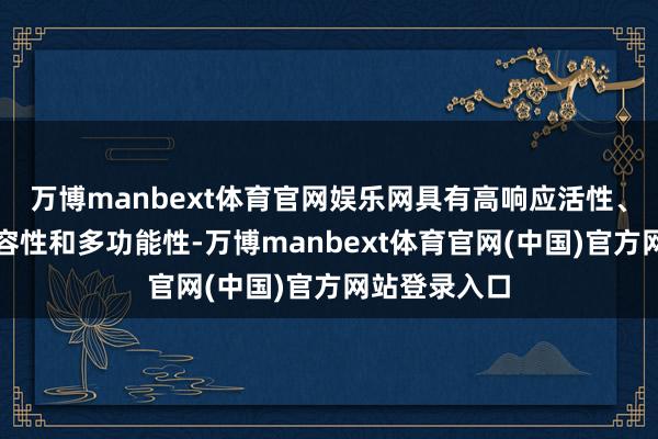 万博manbext体育官网娱乐网具有高响应活性、风雅生物相容性和多功能性-万博manbext体育官网(中国)官方网站登录入口