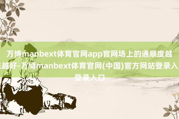 万博manbext体育官网app官网场上的通顺度越来越好-万博manbext体育官网(中国)官方网站登录入口