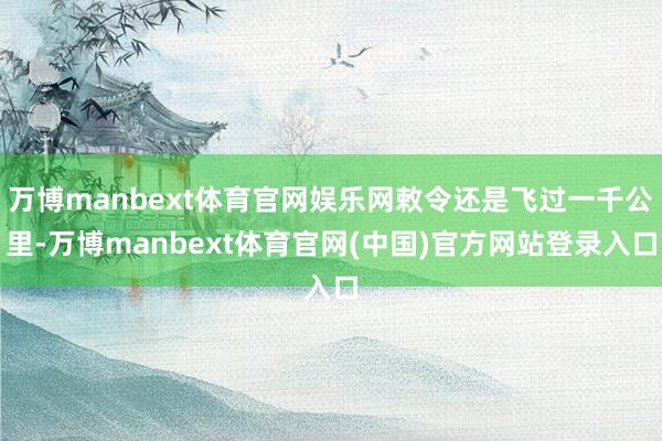 万博manbext体育官网娱乐网敕令还是飞过一千公里-万博manbext体育官网(中国)官方网站登录入口