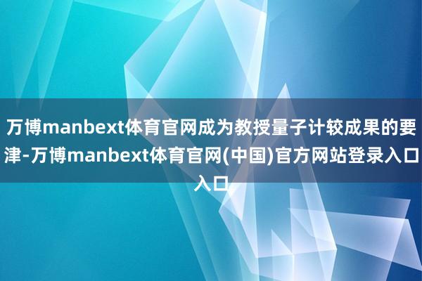 万博manbext体育官网成为教授量子计较成果的要津-万博manbext体育官网(中国)官方网站登录入口