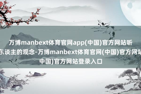 万博manbext体育官网app(中国)官方网站听取了狡辩东谈主的观念-万博manbext体育官网(中国)官方网站登录入口