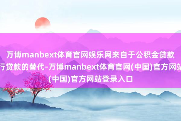 万博manbext体育官网娱乐网来自于公积金贷款对生意银行贷款的替代-万博manbext体育官网(中国)官方网站登录入口